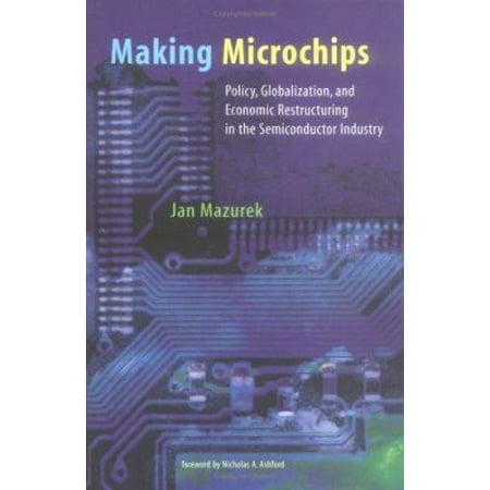 Making Microchips: Policy, Globalization, and Economic Restructuring in the Semiconductor Industry