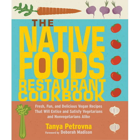 The Native Foods Restaurant Cookbook : Fresh, Fun, and Delicious Vegan Recipes That Will Entice and Satisfy Vegetarians and Nonvegetarians