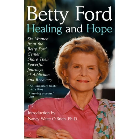Healing And Hope: Six Women From The Betty Ford Center Share Their Powerful Joruneys Of Addiction And Recovery