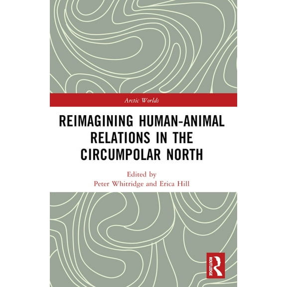 Arctic Worlds Reimagining Human-Animal Relations in the Circumpolar North, (Paperback)