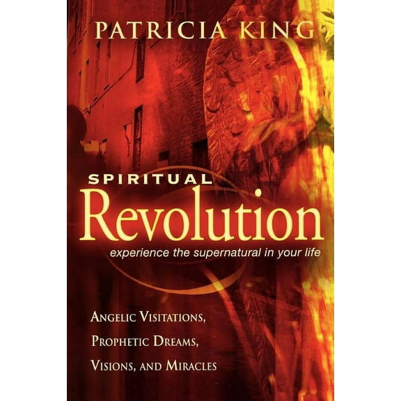 Spiritual Revolution: Experience the Supernatural in Your Life Through Angelic Visitations, Prophetic Dreams, and Miracles (Paperback)