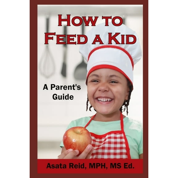 How to Feed a Kid: A Parent's Guide, (Paperback)