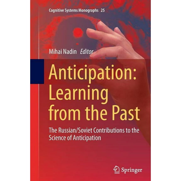 Cognitive Systems Monographs Anticipation: Learning from the Past: The Russian/Soviet Contributions to the Science of Anticipation, Book 25, (Paperback)