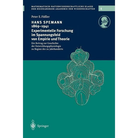 Schriften Der Mathematisch-Naturwissenschaftlichen Klasse: Hans Spemann 1869-1941 Experimentelle Forschung Im Spannungsfeld Von Empirie Und Theorie: Ein Beitrag Zur Geschichte Der Entwicklungsphysiolo