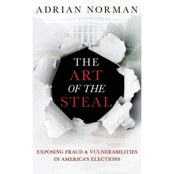 The Art of the Steal : Exposing Fraud & Vulnerabilities in America's Elections (Paperback)