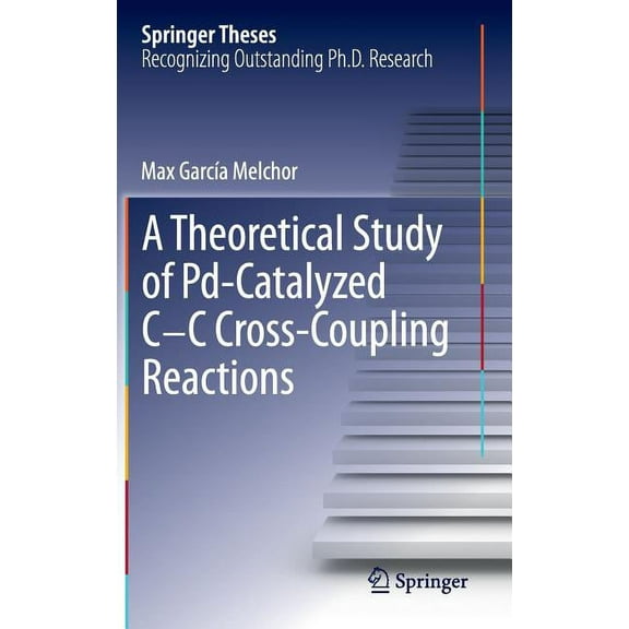 Springer Theses A Theoretical Study of Pd-Catalyzed C-C Cross-Coupling Reactions, (Hardcover)