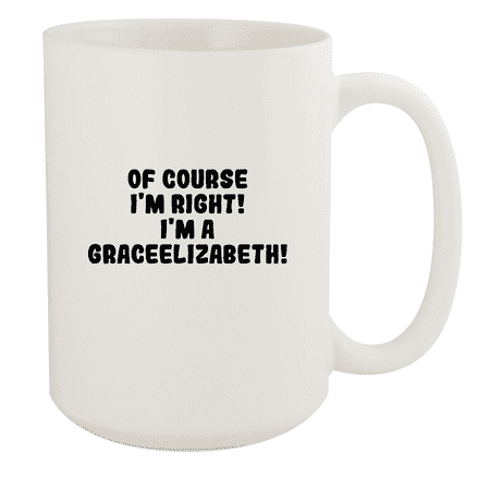 

Of Course I m Right! I m A Graceelizabeth! - Ceramic 15oz White Mug White
