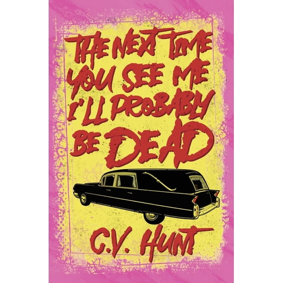 The Next Time You See Me I'll Probably Be Dead (Paperback) by C V Hunt