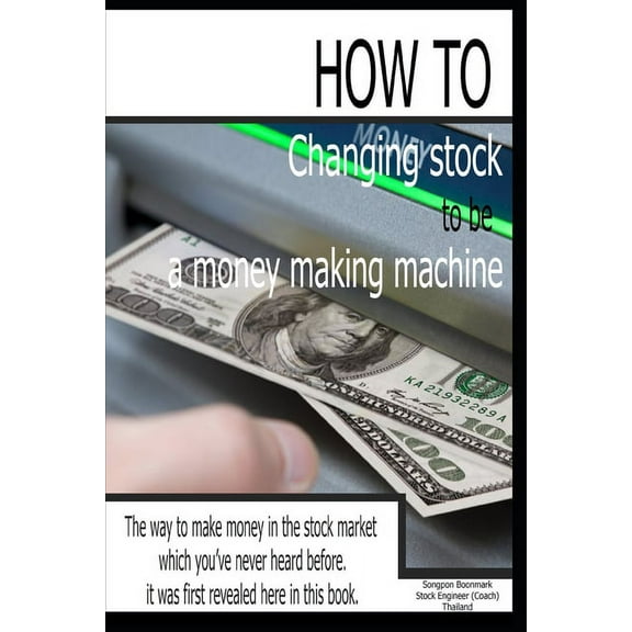 Changing Stock to Be a Money-Making Machine: The way to make money in the stock market which you've never heard before. , (Paperback)