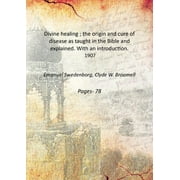 Divine healing ; the origin and cure of disease as taught in the Bible and explained. With an introduction. 1907