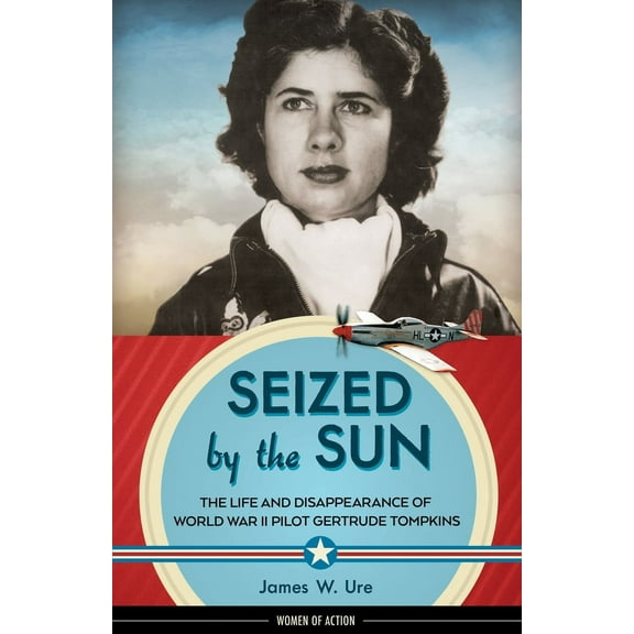 Women of Action: Seized by the Sun : The Life and Disappearance of World War II Pilot Gertrude Tompkins (Series #19) (Hardcover)