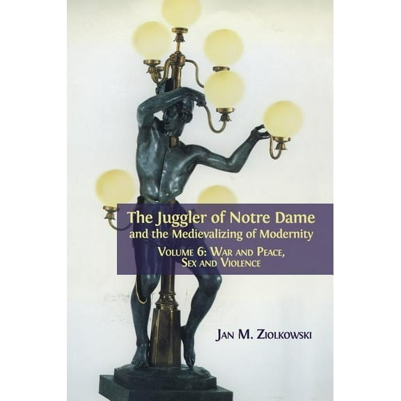 The Juggler of Notre Dame and the Medievalizing of Modernity: Volume 6: War and Peace, Sex and Violence, (Hardcover)