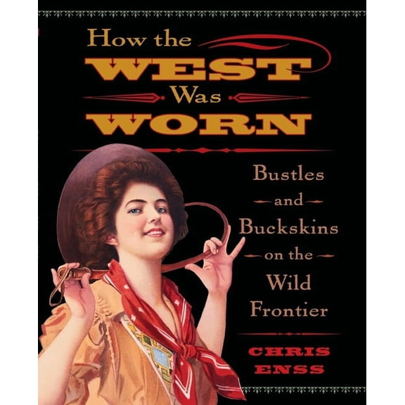 How the West Was Worn : Bustles And Buckskins On The Wild Frontier (Edition 1) (Paperback)