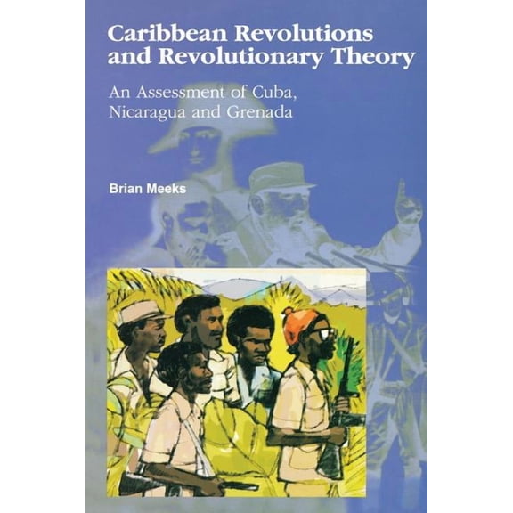 Caribbean Revolutions and Revolutionary Theory: An Assessment of Cuba, Nicaragua, and Grenada, (Paperback)