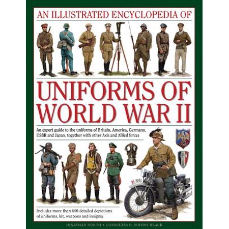 An Illustrated Encyclopedia of Uniforms of World War II : An Expert Guide to the Uniforms of Britain, America, Germany, USSR and Japan, Together with Other Axis and Allied (Best Military Uniforms In The World)