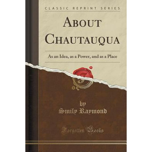 About Chautauqua : As an Idea, as a Power, and as a Place (Classic Reprint)
