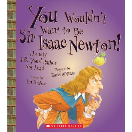 You Wouldn't Want to Be Sir Isaac Newton! (Sir Isaac Newton Best Known For)