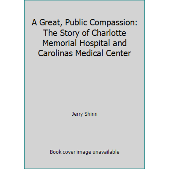 Pre-Owned A Great, Public Compassion: The Story of Charlotte Memorial Hospital and Carolinas Medical Center (Hardcover) 0945344031 9780945344032