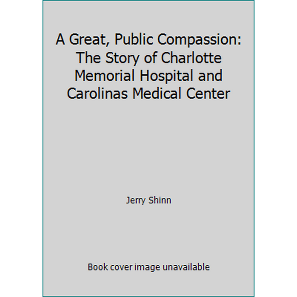 Pre-Owned A Great, Public Compassion: The Story of Charlotte Memorial Hospital and Carolinas Medical Center (Hardcover) 0945344031 9780945344032