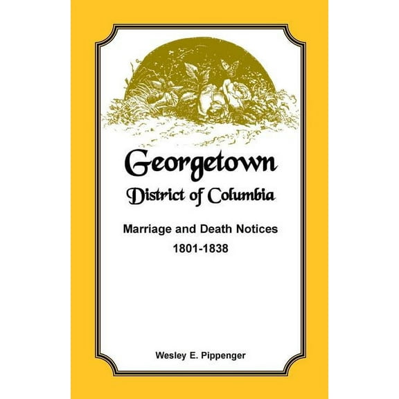 Georgetown, District of Columbia, Marriage and Death Notices, 1801-1838, (Paperback)