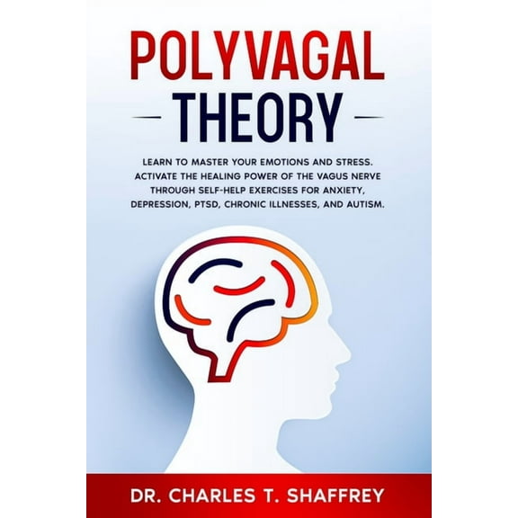 Polyvagal Theory: Learn to Master Your Emotions and Stress. Activate the Healing Power of the Vagus Nerve Through Self-Help Exercises for Anxiety, Depression, PTSD, Chronic Illnesses, and Autism. (Pap