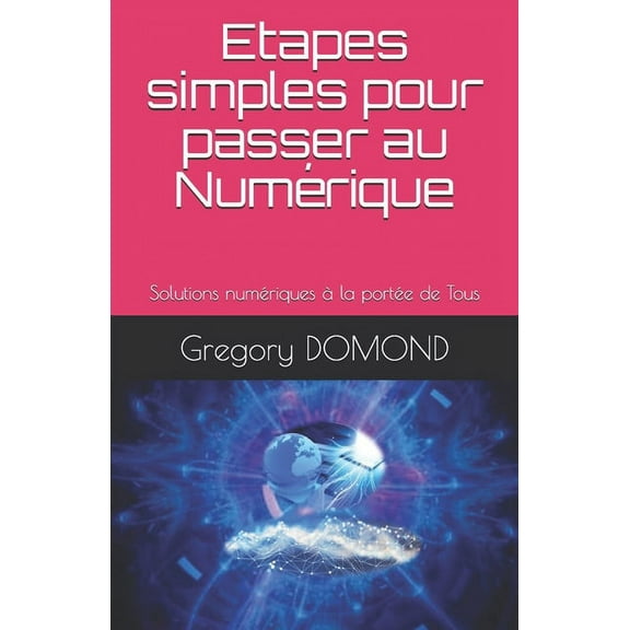 Etapes simples pour passer au Numérique: Solutions numériques à la portée de Tous (Paperback)