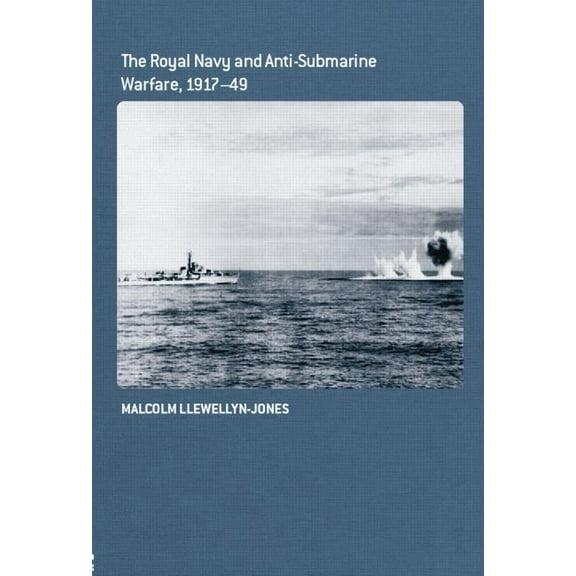 The Royal Navy and Anti-Submarine Warfare, 1917-49 (Cass Series: Naval Policy and History)