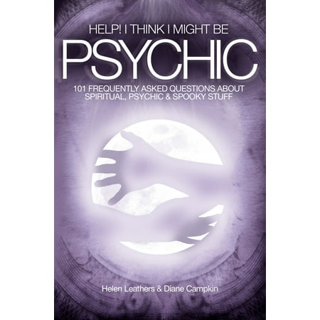 Help! I Think I Might Be Psychic: 101 frequently asked questions about spiritual, psychic & spooky stuff - (Best Questions To Ask A Psychic)