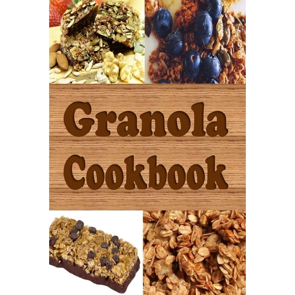 Granola Cookbook: Healthy Homemade Granola Recipes Including Granola Bars and Granola Trail Mix, (Paperback)