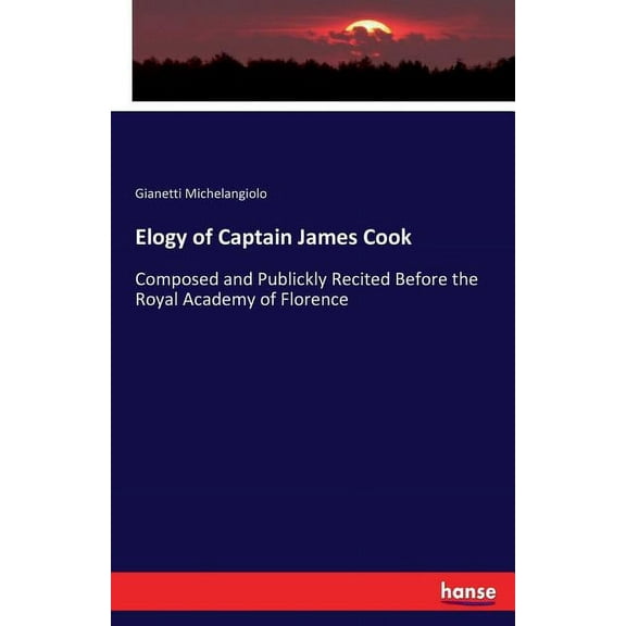Elogy of Captain James Cook: Composed and Publickly Recited Before the Royal Academy of Florence, (Paperback)