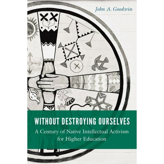 Indigenous Education Without Destroying Ourselves: A Century of Native Intellectual Activism for Higher Education, (Hardcover)