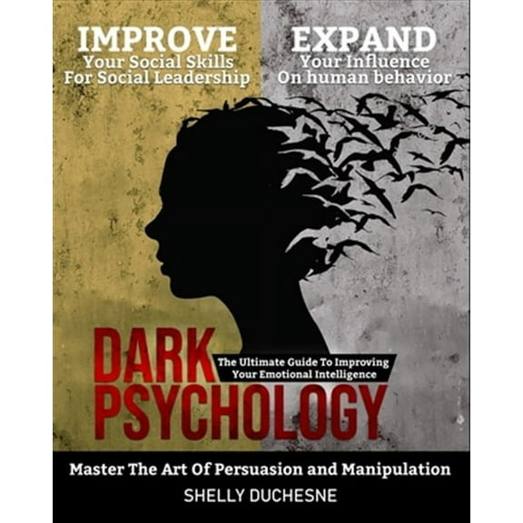 Dark Psychology: Master The Art Of Persuasion and Manipulation: The Ultimate Guide To Improving Your Emotional Intelligence - Improve Y