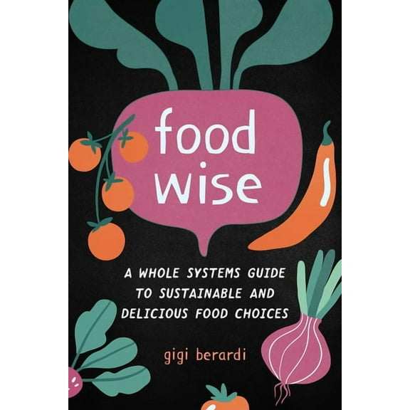 Foodwise: A Whole Systems Guide to Sustainable and Delicious Food Choices, (Paperback)