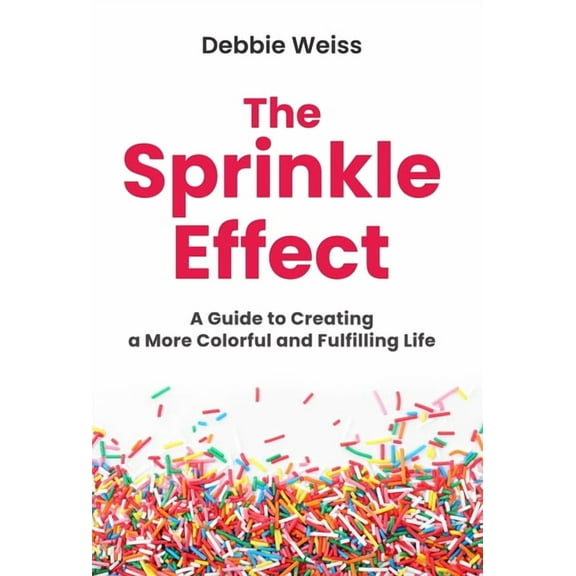 The Sprinkle Effect: A Guide to Creating a More Colorful and Fulfilling Life, (Hardcover)