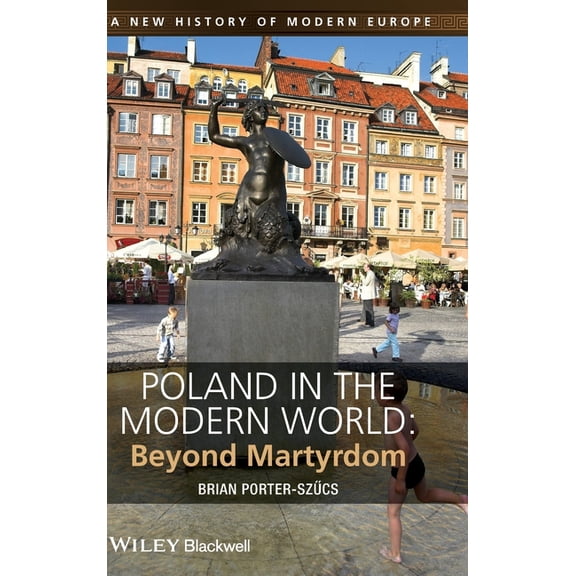New History of Modern Europe Poland in the Modern World: Beyond Martyrdom, (Hardcover)