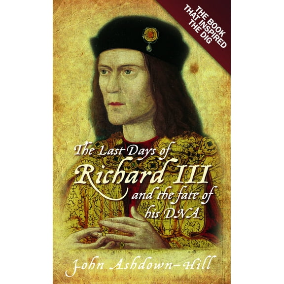 The Last Days of Richard III and the Fate of His DNA: The Book That Inspired the Dig, (Paperback)
