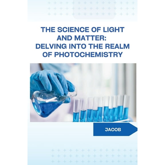 The Science of Light and Matter: Delving into the Realm of Photochemistry, (Paperback)
