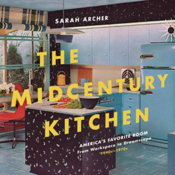 The Midcentury Kitchen: America's Favorite Room, from Workspace to Dreamscape, 1940s-1970s, (Hardcover)
