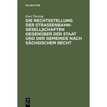 Die Rechtsstellung Der Strassenbahngesellschaften Gegenüber Der Staat Und Der Gemeinde Nach Sächsischem Recht (Hardcover)