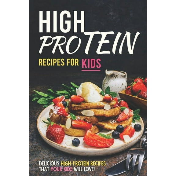 High Protein Recipes for Kids: Delicious High-Protein Recipes That Your Kids Will Love!, (Paperback)