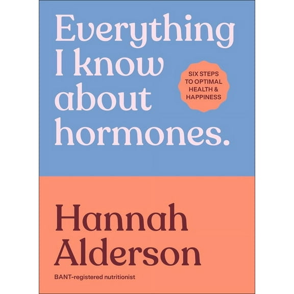Everything I Know about Hormones: Six Steps to Optimal Health and Happiness, (Hardcover)