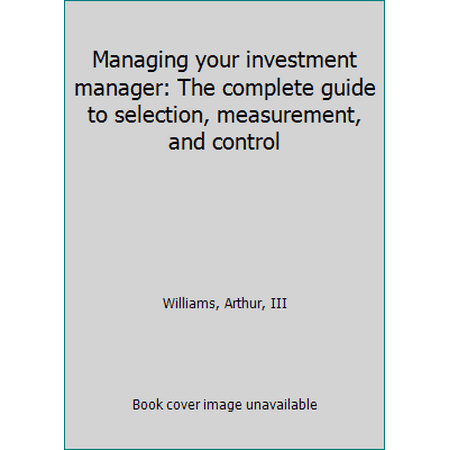 Managing Your Investment Manager: The Complete Guide to Selection, Measurement, and Control (Hardcover - Used) 0870947230 9780870947230