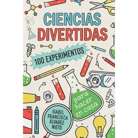 CIENCIAS DIVERTIDAS. 100 EXPERIMENTOS para hacer en casa: La Diversi&oacute;n Ciencia Y Aprendizaje Que Tus Hijos Merecen (&iexcl;Y (Paperback)