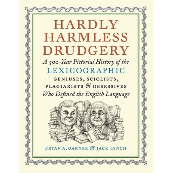 Hardly Harmless Drudgery: A 500-Year Pictorial History of the Lexicographic Geniuses, Sciolists, Plagiarists, and Obsess, (Hardcover)