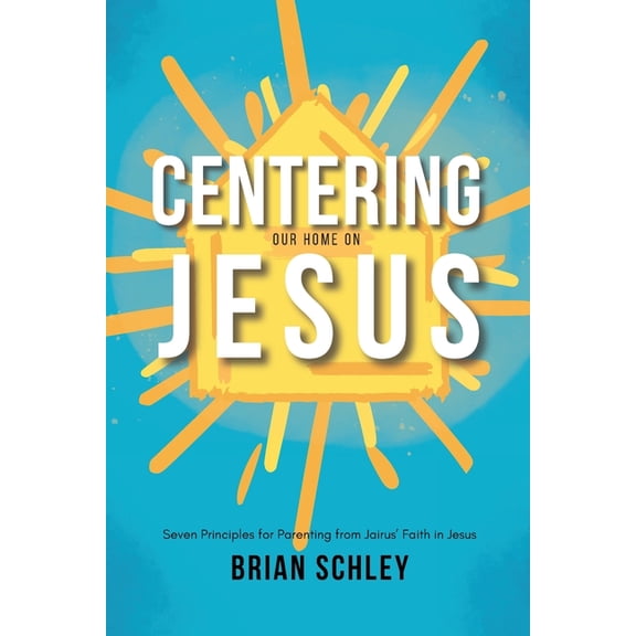 Centering Our Home On Jesus: Seven Principles for Parenting from Jairus' Faith in Jesus, (Paperback)
