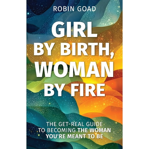 Girl by Birth, Woman by Fire: The Get Real Guide to Becoming the Woman You Were Meant to Be, (Paperback)