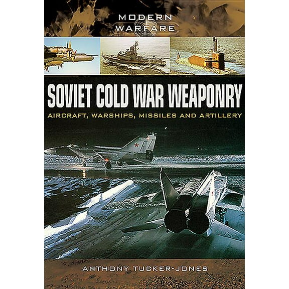 Soviet Cold War Weaponry: Aircraft, Warships and Missiles (Paperback) by Anthony Tucker-Jones