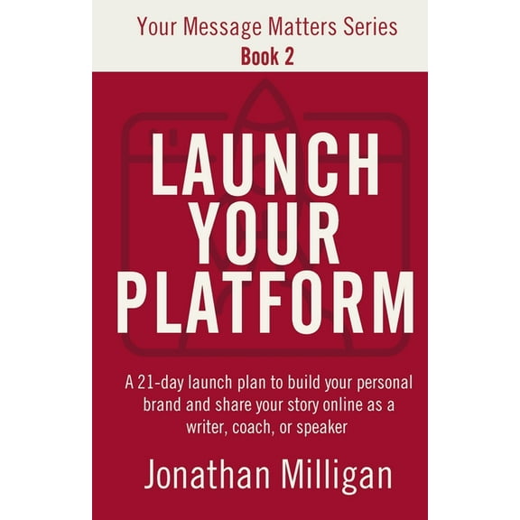 Your Message Matters Launch Your Platform: A 21-Day Launch Plan to Build Your Personal Brand and Share Your Story Online As a Writer, Coach, , Book 2, (Paperback)