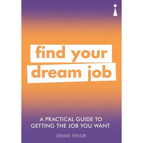 Practical Guide Series: A Practical Guide to Getting the Job you Want : Find Your Dream Job (Paperback)