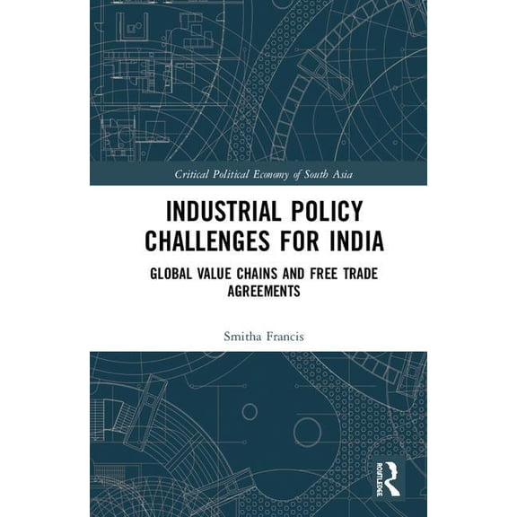 Critical Political Economy of South Asia Industrial Policy Challenges for India: Global Value Chains and Free Trade Agreements, (Hardcover)